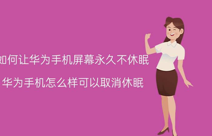 如何让华为手机屏幕永久不休眠 华为手机怎么样可以取消休眠？